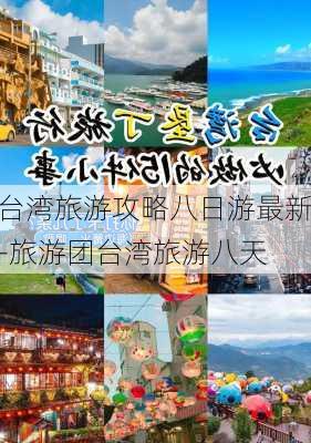 台湾旅游攻略八日游最新-旅游团台湾旅游八天