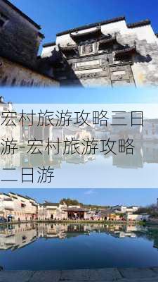 宏村旅游攻略三日游-宏村旅游攻略二日游