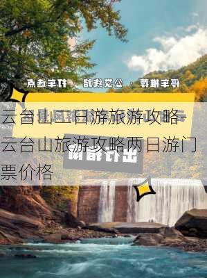 云台山二日游旅游攻略-云台山旅游攻略两日游门票价格