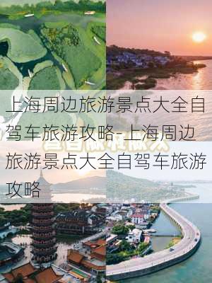 上海周边旅游景点大全自驾车旅游攻略-上海周边旅游景点大全自驾车旅游攻略