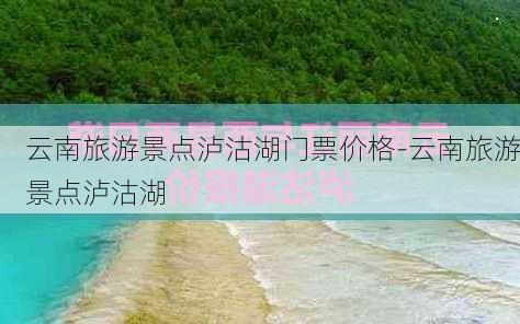 云南旅游景点泸沽湖门票价格-云南旅游景点泸沽湖