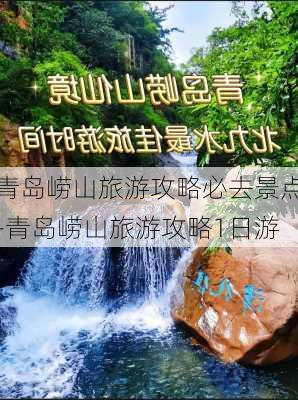 青岛崂山旅游攻略必去景点-青岛崂山旅游攻略1日游