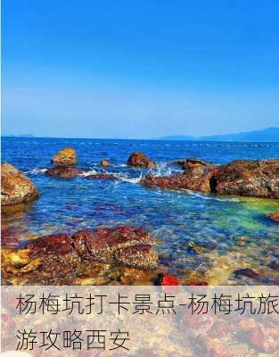 杨梅坑打卡景点-杨梅坑旅游攻略西安