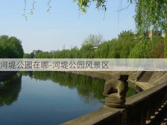 河堤公园在哪-河堤公园风景区