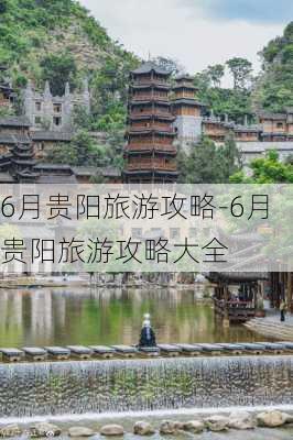 6月贵阳旅游攻略-6月贵阳旅游攻略大全