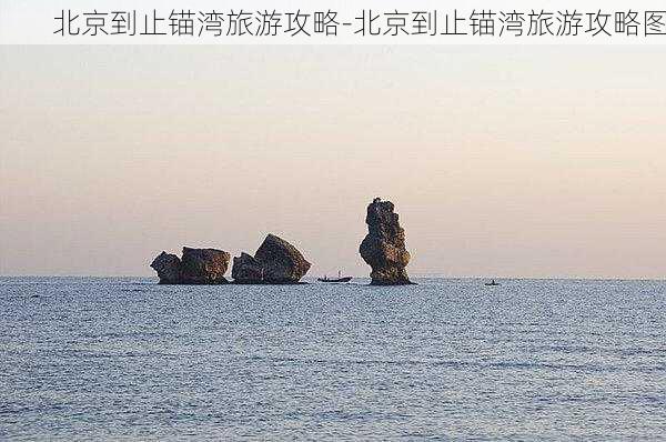 北京到止锚湾旅游攻略-北京到止锚湾旅游攻略图