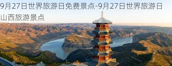 9月27日世界旅游日免费景点-9月27日世界旅游日山西旅游景点