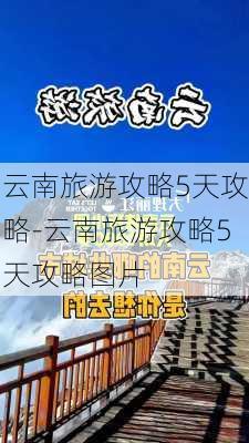 云南旅游攻略5天攻略-云南旅游攻略5天攻略图片