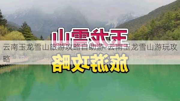 云南玉龙雪山旅游攻略自助游-云南玉龙雪山游玩攻略