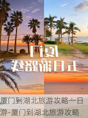 厦门到湖北旅游攻略一日游-厦门到湖北旅游攻略