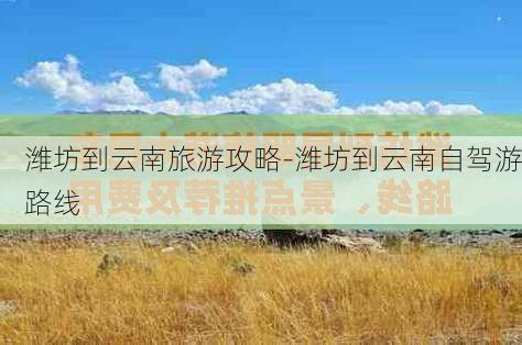 潍坊到云南旅游攻略-潍坊到云南自驾游路线