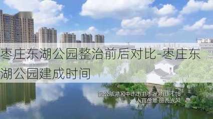 枣庄东湖公园整治前后对比-枣庄东湖公园建成时间