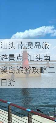 汕头 南澳岛旅游景点-汕头南澳岛旅游攻略二日游