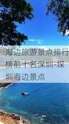 海边旅游景点排行榜前十名深圳-堔圳海边景点