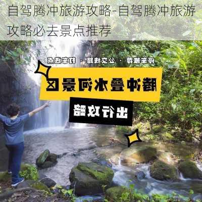 自驾腾冲旅游攻略-自驾腾冲旅游攻略必去景点推荐