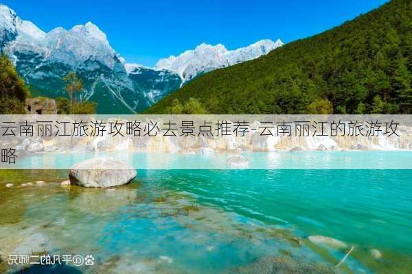 云南丽江旅游攻略必去景点推荐-云南丽江的旅游攻略