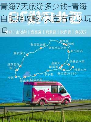 青海7天旅游多少钱-青海自助游攻略7天左右可以玩吗