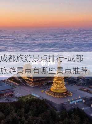 成都旅游景点排行-成都旅游景点有哪些景点推荐