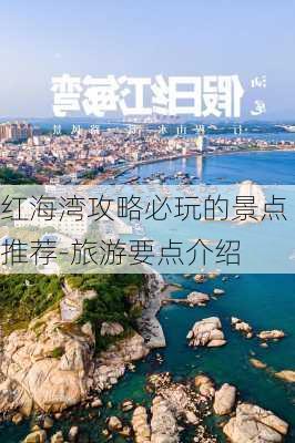 红海湾攻略必玩的景点推荐-旅游要点介绍