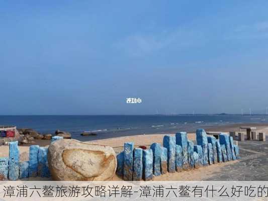 漳浦六鳌旅游攻略详解-漳浦六鳌有什么好吃的