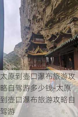 太原到壶口瀑布旅游攻略自驾游多少钱-太原到壶口瀑布旅游攻略自驾游