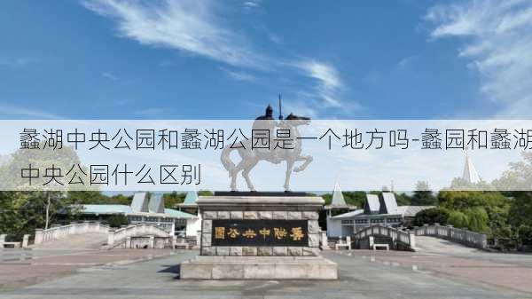 蠡湖中央公园和蠡湖公园是一个地方吗-蠡园和蠡湖中央公园什么区别