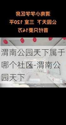 渭南公园天下属于哪个社区-渭南公园天下