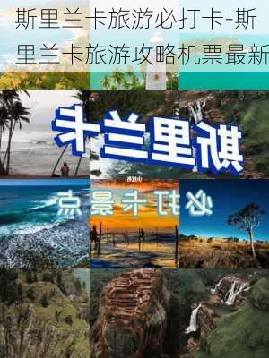 斯里兰卡旅游必打卡-斯里兰卡旅游攻略机票最新