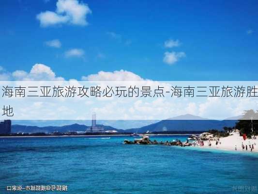 海南三亚旅游攻略必玩的景点-海南三亚旅游胜地