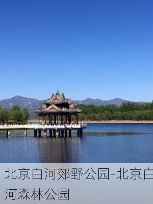 北京白河郊野公园-北京白河森林公园