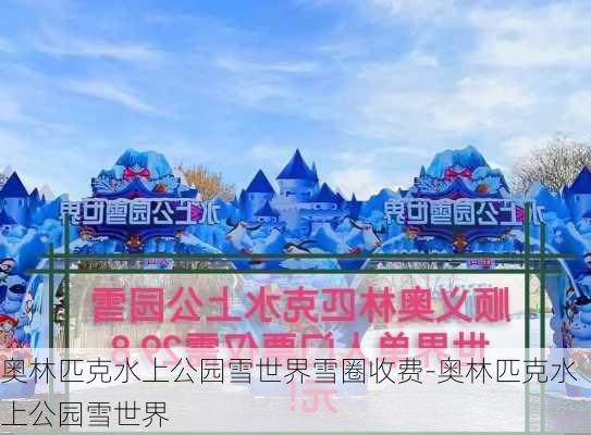 奥林匹克水上公园雪世界雪圈收费-奥林匹克水上公园雪世界