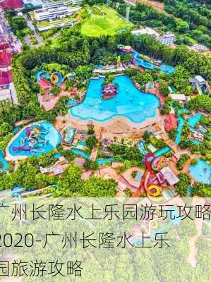 广州长隆水上乐园游玩攻略2020-广州长隆水上乐园旅游攻略