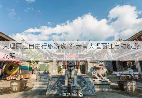 大理丽江自由行旅游攻略-云南大理丽江自助旅游攻略