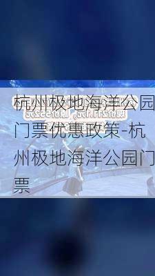 杭州极地海洋公园门票优惠政策-杭州极地海洋公园门票