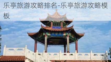 乐亭旅游攻略排名-乐亭旅游攻略模板