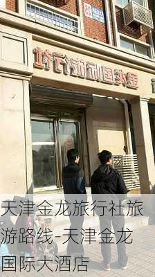 天津金龙旅行社旅游路线-天津金龙国际大酒店