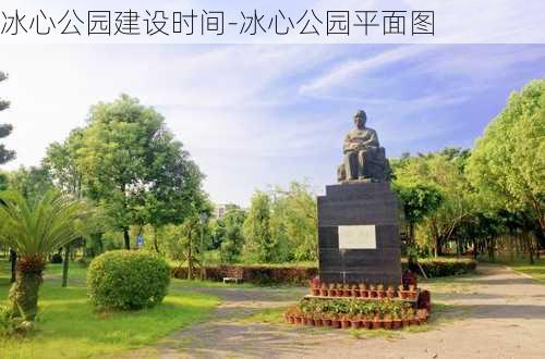 冰心公园建设时间-冰心公园平面图