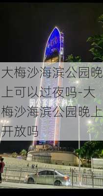 大梅沙海滨公园晚上可以过夜吗-大梅沙海滨公园晚上开放吗