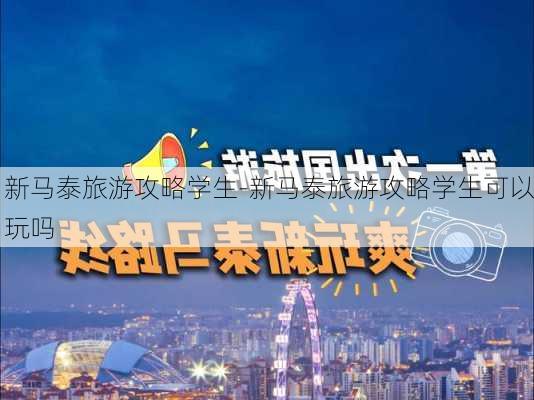 新马泰旅游攻略学生-新马泰旅游攻略学生可以玩吗