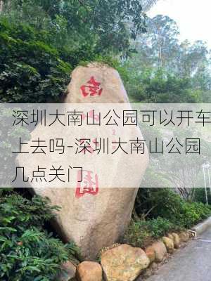 深圳大南山公园可以开车上去吗-深圳大南山公园几点关门