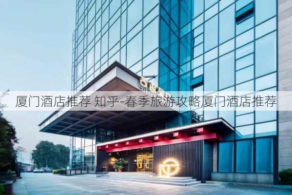 厦门酒店推荐 知乎-春季旅游攻略厦门酒店推荐