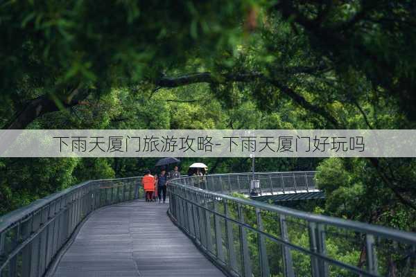 下雨天厦门旅游攻略-下雨天厦门好玩吗