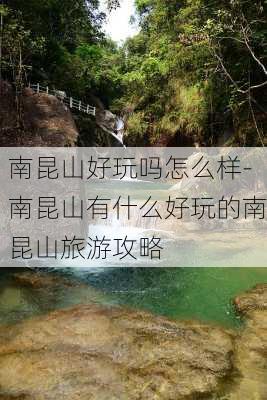 南昆山好玩吗怎么样-南昆山有什么好玩的南昆山旅游攻略