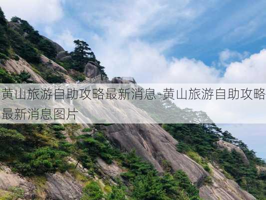 黄山旅游自助攻略最新消息-黄山旅游自助攻略最新消息图片