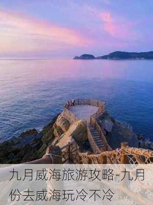 九月威海旅游攻略-九月份去威海玩冷不冷