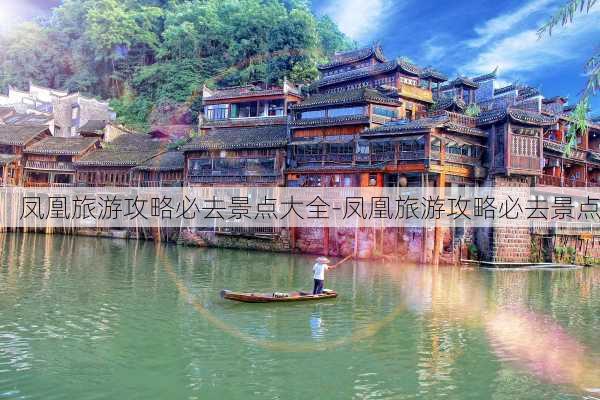 凤凰旅游攻略必去景点大全-凤凰旅游攻略必去景点