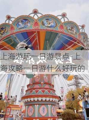 上海游玩一日游景点-上海攻略一日游什么好玩的