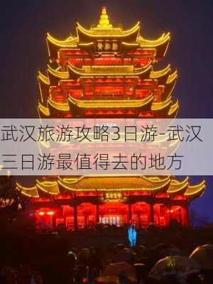 武汉旅游攻略3日游-武汉三日游最值得去的地方