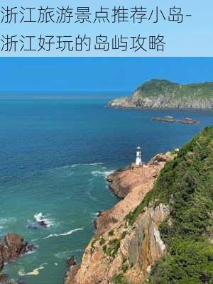 浙江旅游景点推荐小岛-浙江好玩的岛屿攻略