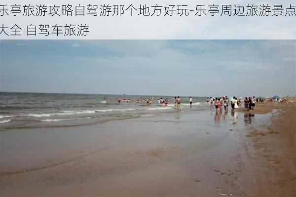 乐亭旅游攻略自驾游那个地方好玩-乐亭周边旅游景点大全 自驾车旅游